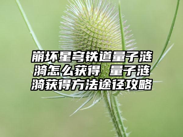 崩坏星穹铁道量子涟漪怎么获得 量子涟漪获得方法途径攻略