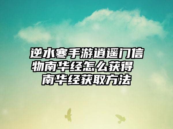 逆水寒手游逍遥门信物南华经怎么获得 南华经获取方法