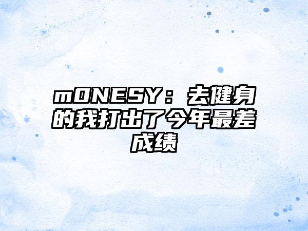 m0NESY：去健身的我打出了今年最差成绩