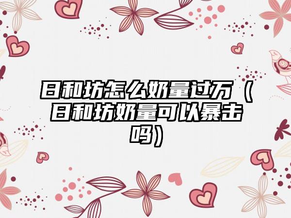 日和坊怎么奶量过万（日和坊奶量可以暴击吗）