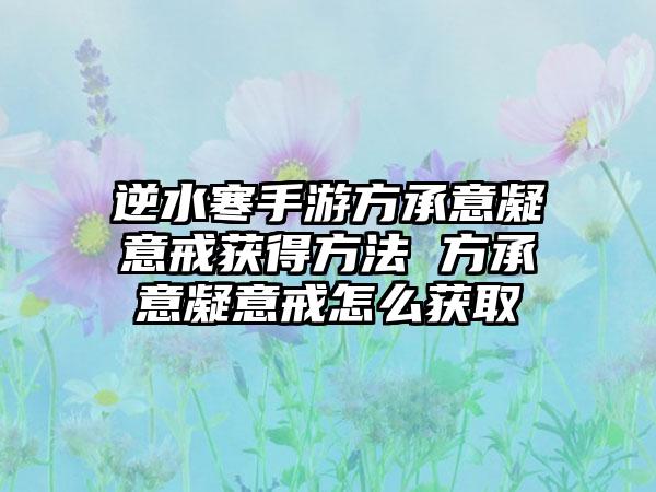 逆水寒手游方承意凝意戒获得方法 方承意凝意戒怎么获取