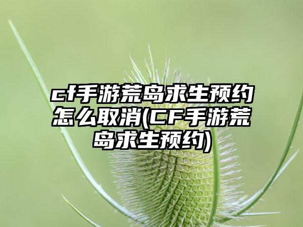 cf手游荒岛求生预约怎么取消(CF手游荒岛求生预约)