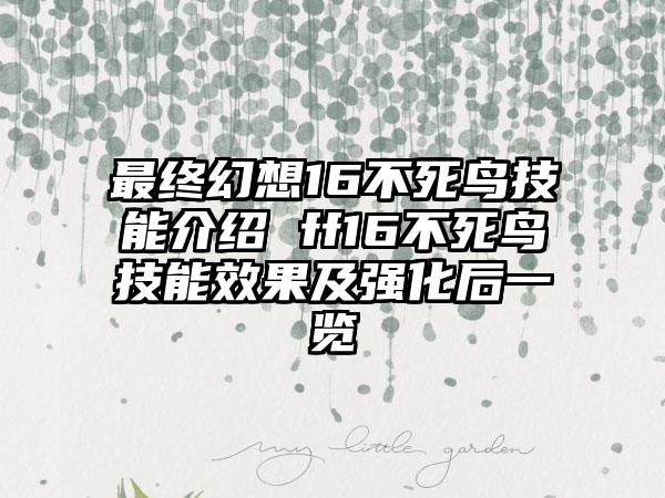 最终幻想16不死鸟技能介绍 ff16不死鸟技能效果及强化后一览