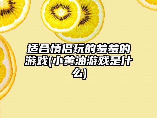 适合情侣玩的羞羞的游戏(小黄油游戏是什么)