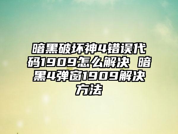 暗黑破坏神4错误代码1909怎么解决 暗黑4弹窗1909解决方法