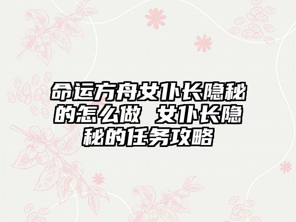 命运方舟女仆长隐秘的怎么做 女仆长隐秘的任务攻略
