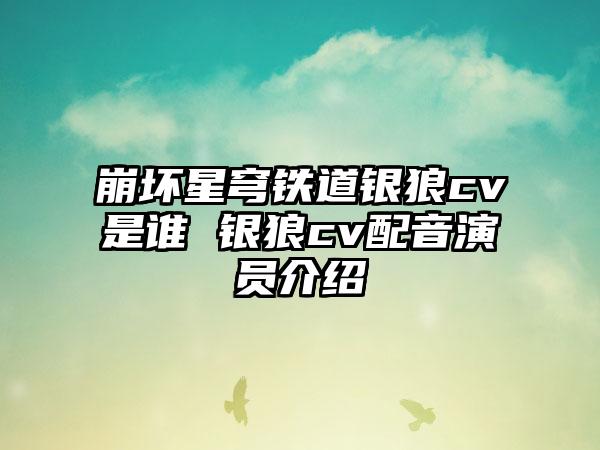 崩坏星穹铁道银狼cv是谁 银狼cv配音演员介绍