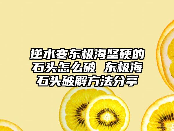 逆水寒东极海坚硬的石头怎么破 东极海石头破解方法分享