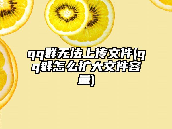 qq群无法上传文件(qq群怎么扩大文件容量)