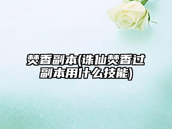 焚香副本(诛仙焚香过副本用什么技能)