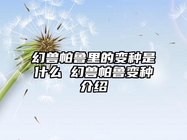 幻兽帕鲁里的变种是什么 幻兽帕鲁变种介绍