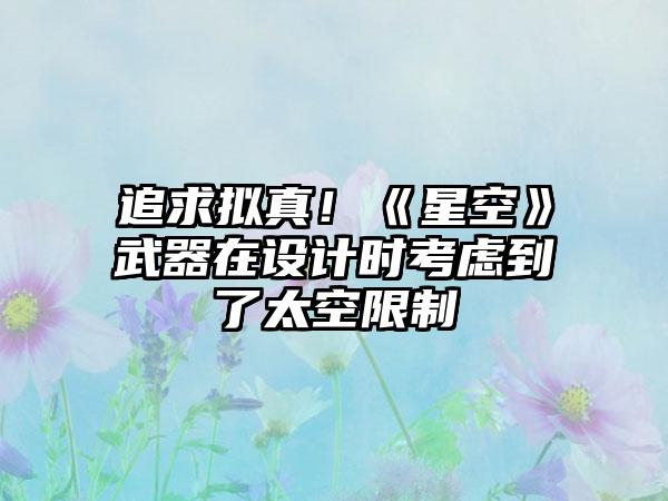 追求拟真！《星空》武器在设计时考虑到了太空限制