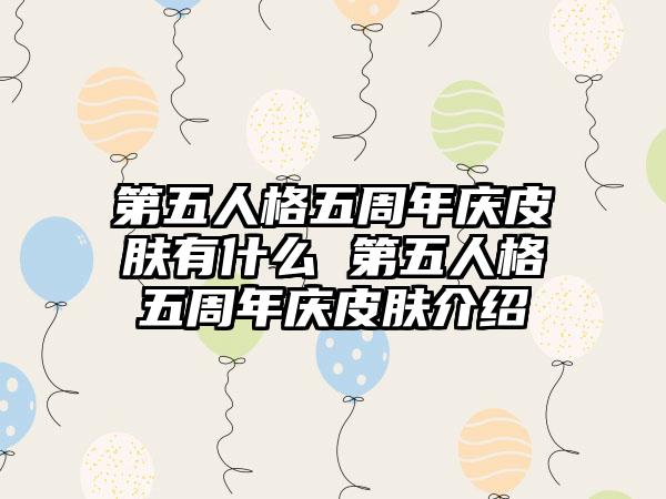 第五人格五周年庆皮肤有什么 第五人格五周年庆皮肤介绍