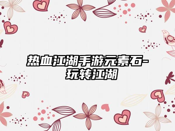 热血江湖手游元素石- 玩转江湖