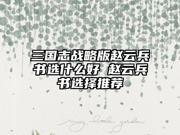 三国志战略版赵云兵书选什么好 赵云兵书选择推荐