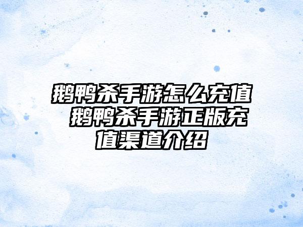 鹅鸭杀手游怎么充值 鹅鸭杀手游正版充值渠道介绍
