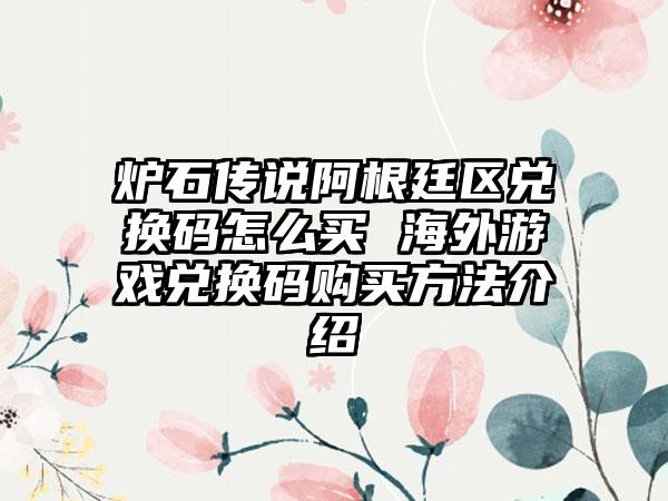 炉石传说阿根廷区兑换码怎么买 海外游戏兑换码购买方法介绍