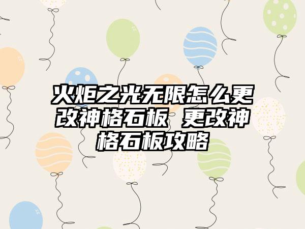 火炬之光无限怎么更改神格石板 更改神格石板攻略