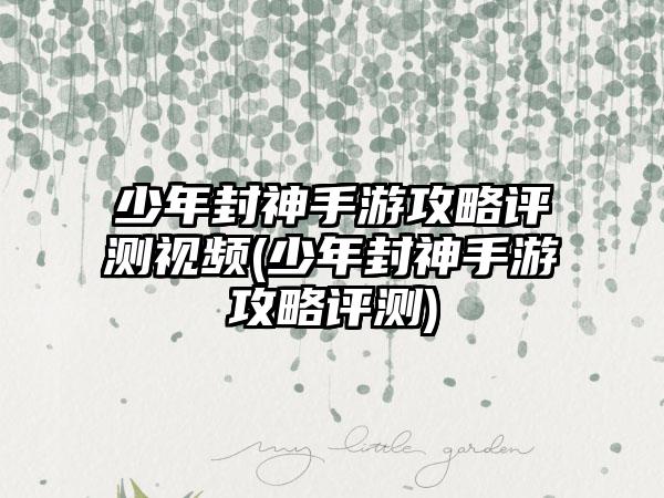 少年封神手游攻略评测视频(少年封神手游攻略评测)