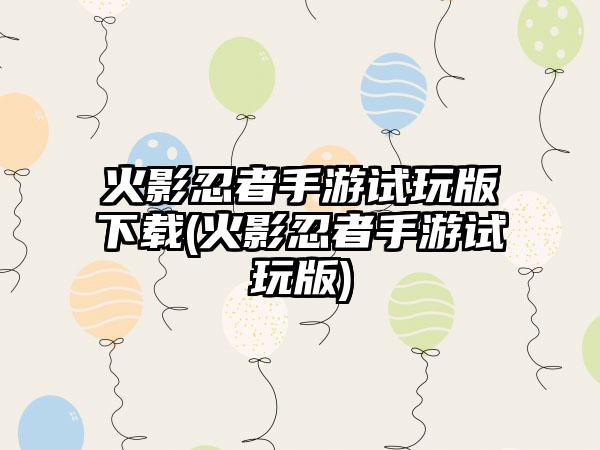 火影忍者手游试玩版下载(火影忍者手游试玩版)
