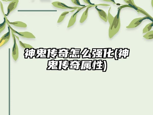 神鬼传奇怎么强化(神鬼传奇属性)