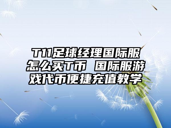 T11足球经理国际服怎么买T币 国际服游戏代币便捷充值教学