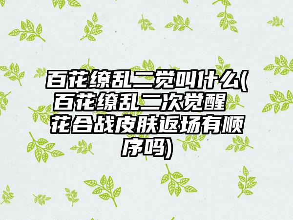 百花缭乱二觉叫什么(百花缭乱二次觉醒 花合战皮肤返场有顺序吗)