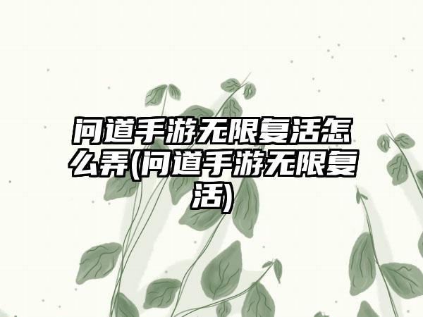问道手游无限复活怎么弄(问道手游无限复活)