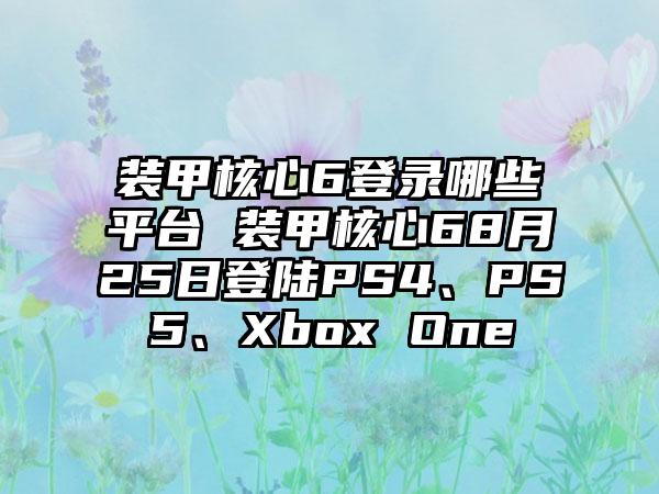 装甲核心6登录哪些平台 装甲核心68月25日登陆PS4、PS5、Xbox One
