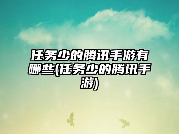 任务少的腾讯手游有哪些(任务少的腾讯手游)