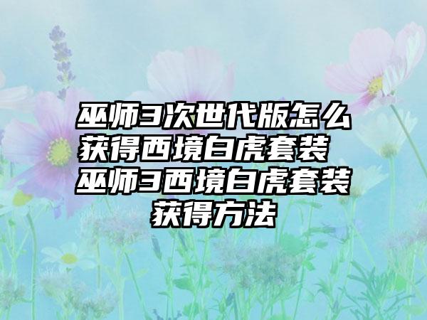 巫师3次世代版怎么获得西境白虎套装 巫师3西境白虎套装获得方法