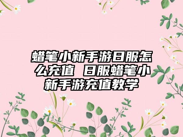 蜡笔小新手游日服怎么充值 日服蜡笔小新手游充值教学