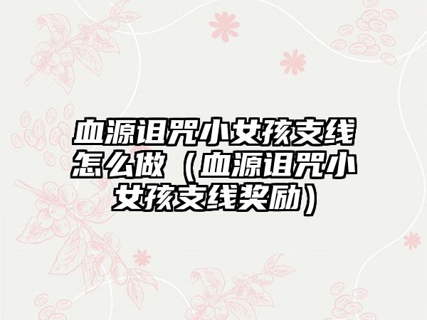 血源诅咒小女孩支线怎么做（血源诅咒小女孩支线奖励）