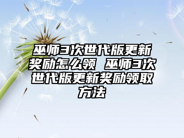 巫师3次世代版更新奖励怎么领 巫师3次世代版更新奖励领取方法