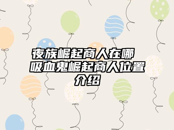 夜族崛起商人在哪 吸血鬼崛起商人位置介绍