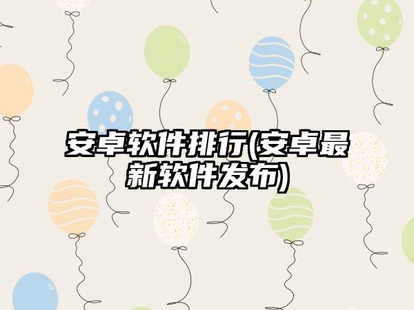 安卓软件排行(安卓最新软件发布)