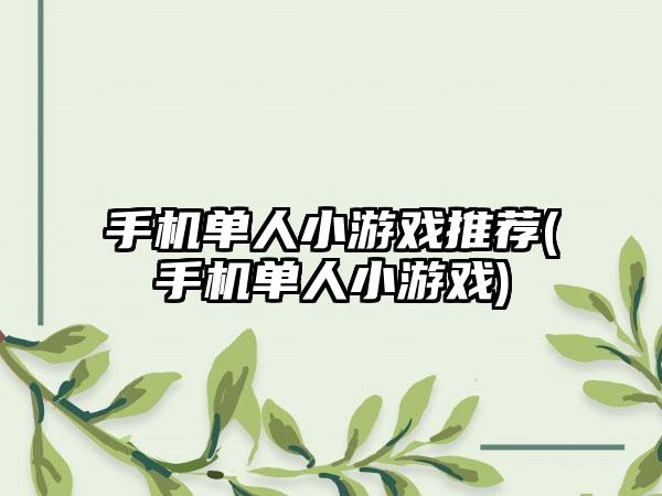 手机单人小游戏推荐(手机单人小游戏)