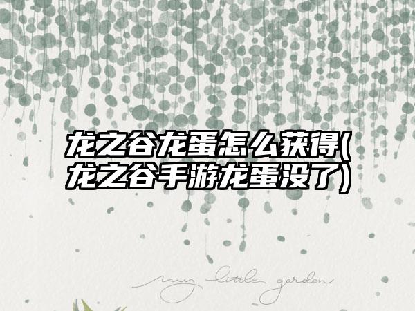 龙之谷龙蛋怎么获得(龙之谷手游龙蛋没了)