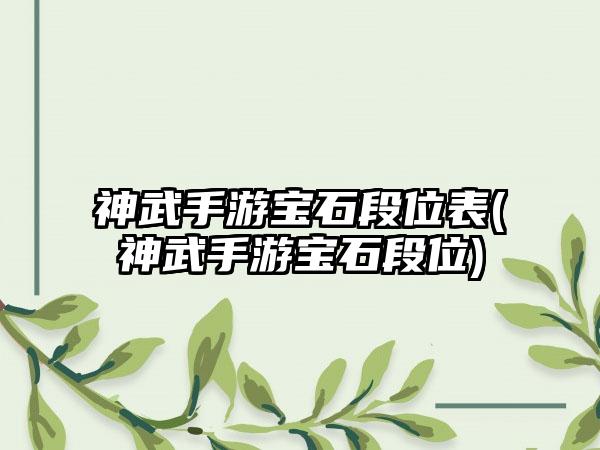 神武手游宝石段位表(神武手游宝石段位)