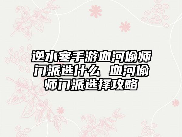 逆水寒手游血河偷师门派选什么 血河偷师门派选择攻略