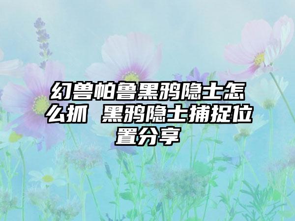 幻兽帕鲁黑鸦隐士怎么抓 黑鸦隐士捕捉位置分享