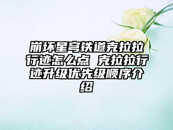 崩坏星穹铁道克拉拉行迹怎么点 克拉拉行迹升级优先级顺序介绍