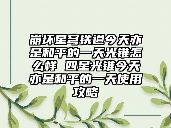 崩坏星穹铁道今天亦是和平的一天光锥怎么样 四星光锥今天亦是和平的一天使用攻略