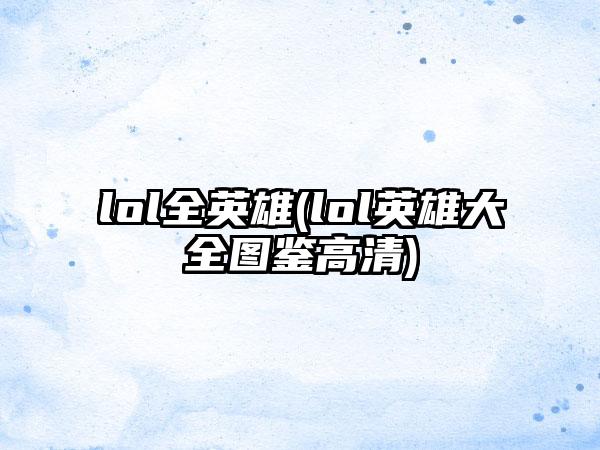 lol全英雄(lol英雄大全图鉴高清)