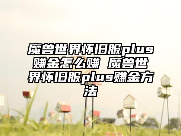 魔兽世界怀旧服plus赚金怎么赚 魔兽世界怀旧服plus赚金方法