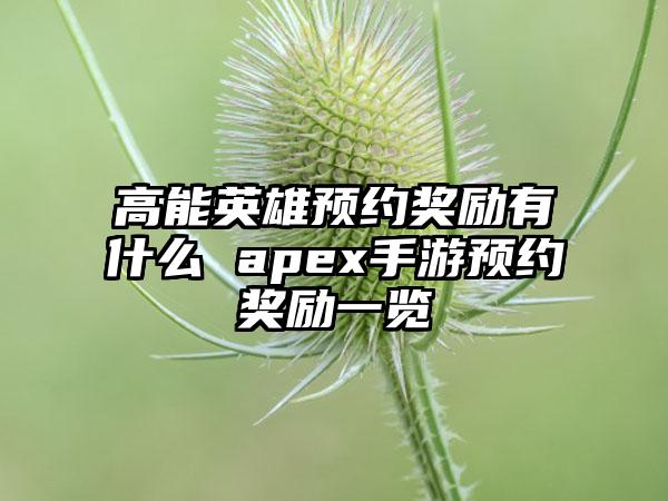 高能英雄预约奖励有什么 apex手游预约奖励一览