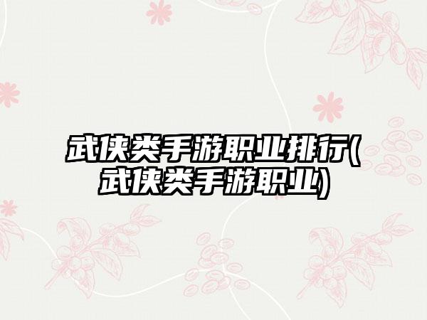 武侠类手游职业排行(武侠类手游职业)