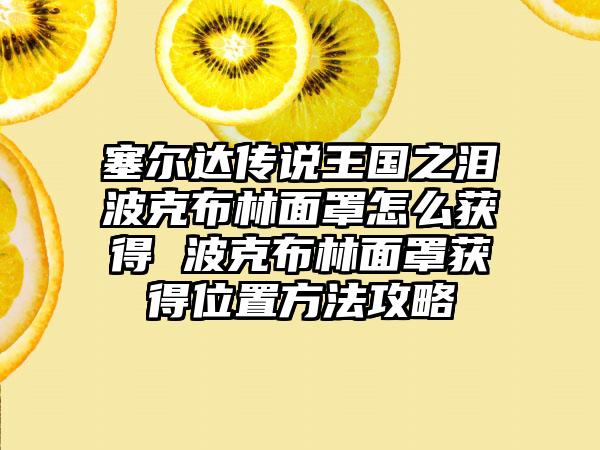 塞尔达传说王国之泪波克布林面罩怎么获得 波克布林面罩获得位置方法攻略