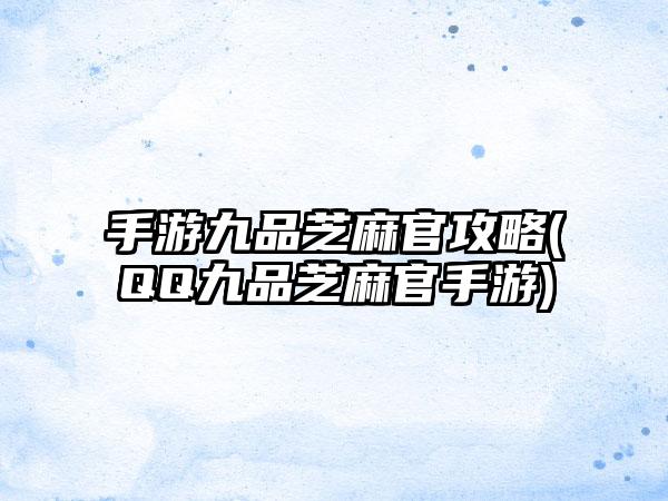 手游九品芝麻官攻略(QQ九品芝麻官手游)