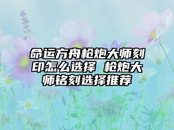 命运方舟枪炮大师刻印怎么选择 枪炮大师铭刻选择推荐
